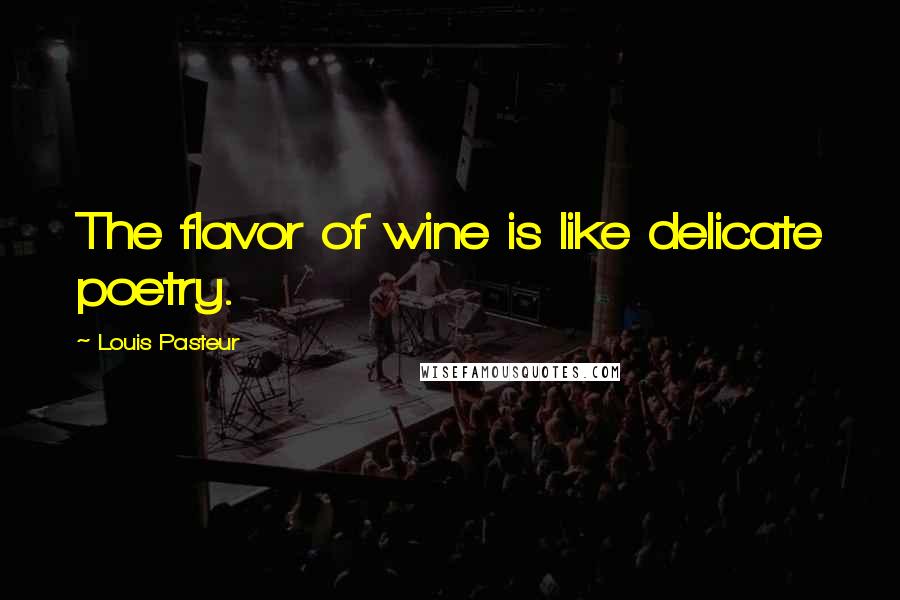 Louis Pasteur Quotes: The flavor of wine is like delicate poetry.