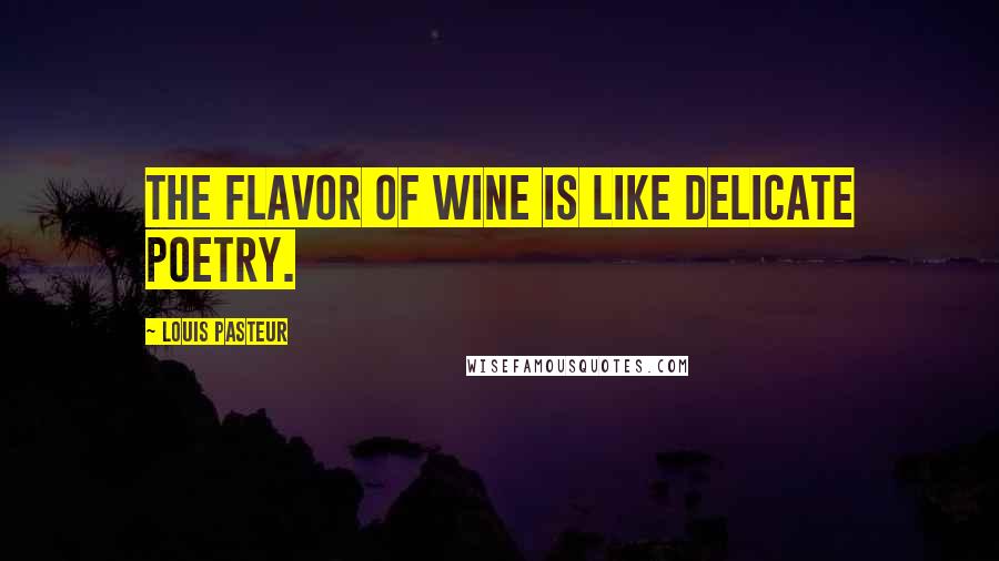 Louis Pasteur Quotes: The flavor of wine is like delicate poetry.