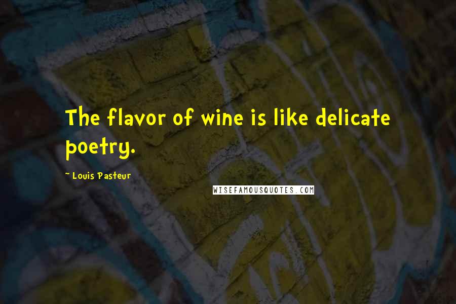 Louis Pasteur Quotes: The flavor of wine is like delicate poetry.