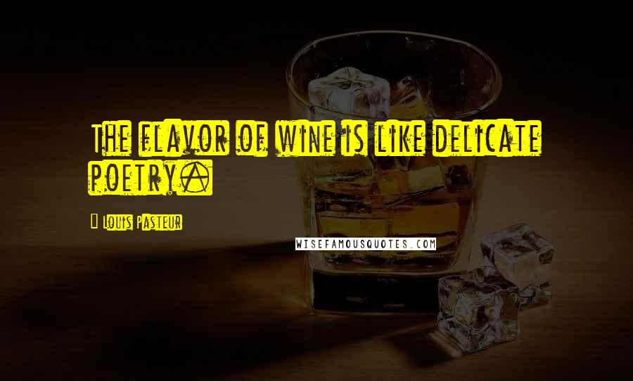 Louis Pasteur Quotes: The flavor of wine is like delicate poetry.