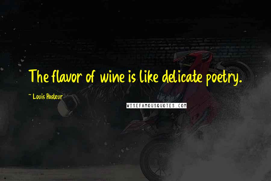 Louis Pasteur Quotes: The flavor of wine is like delicate poetry.