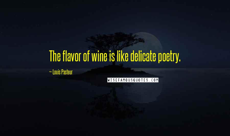 Louis Pasteur Quotes: The flavor of wine is like delicate poetry.