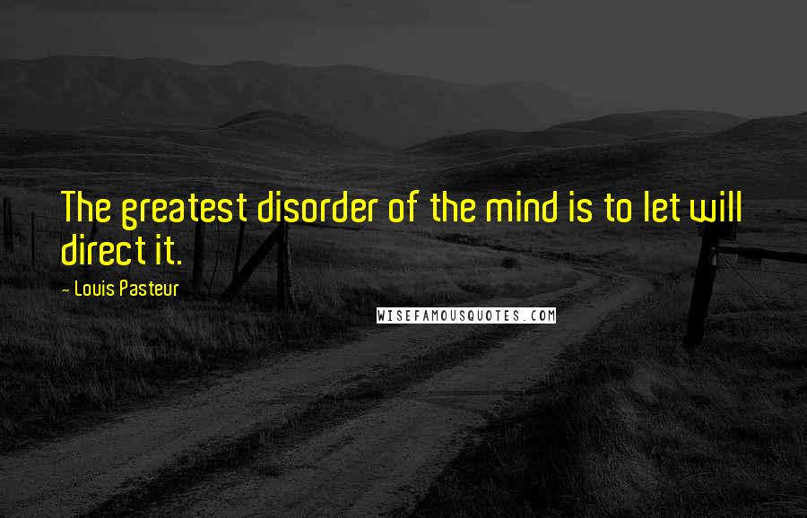 Louis Pasteur Quotes: The greatest disorder of the mind is to let will direct it.