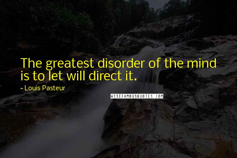 Louis Pasteur Quotes: The greatest disorder of the mind is to let will direct it.