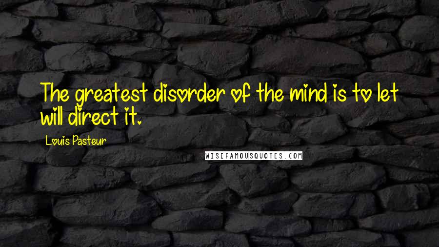 Louis Pasteur Quotes: The greatest disorder of the mind is to let will direct it.