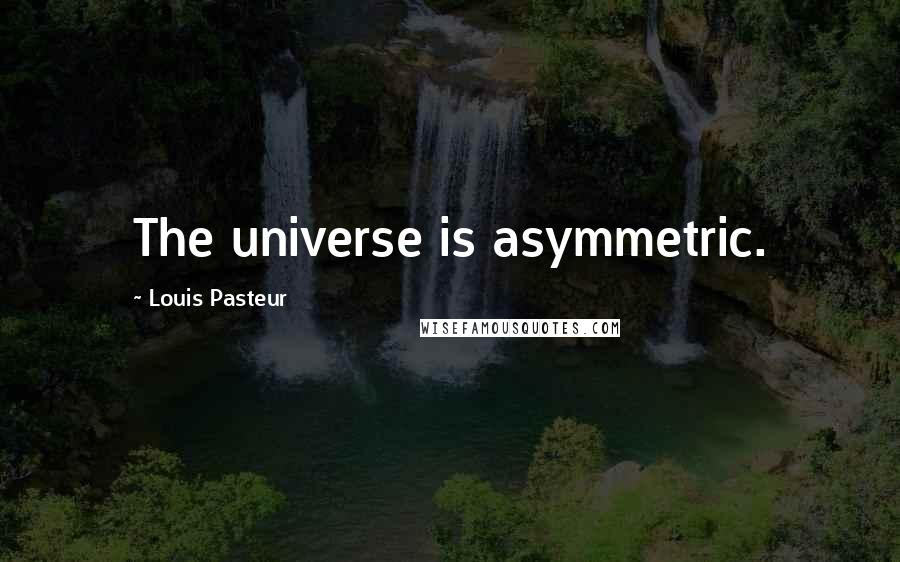 Louis Pasteur Quotes: The universe is asymmetric.