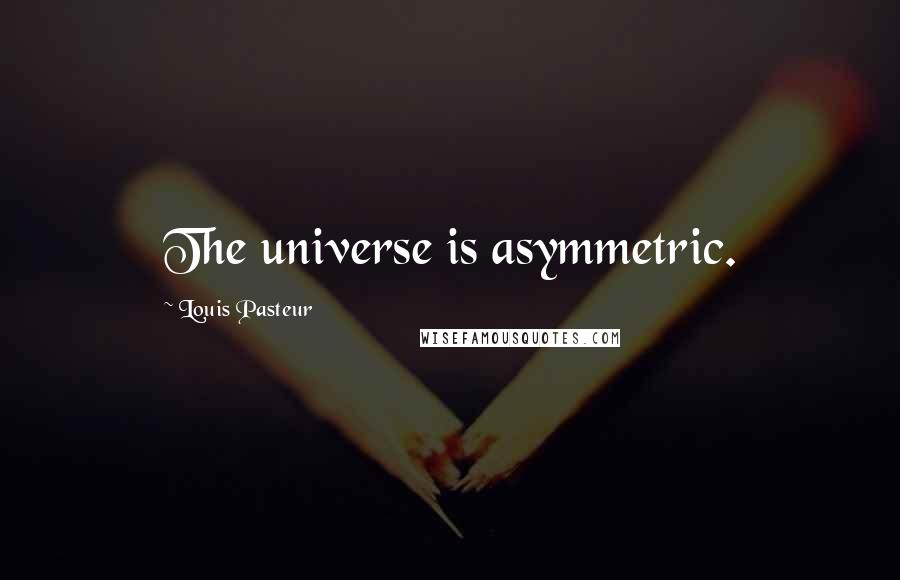 Louis Pasteur Quotes: The universe is asymmetric.