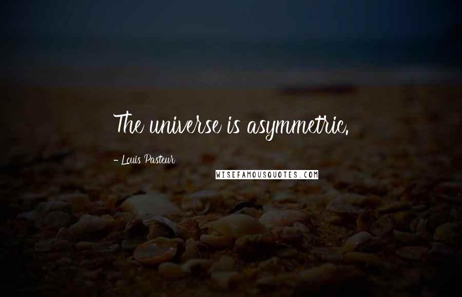 Louis Pasteur Quotes: The universe is asymmetric.