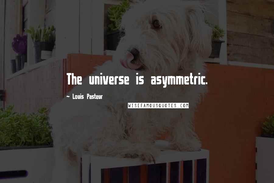 Louis Pasteur Quotes: The universe is asymmetric.