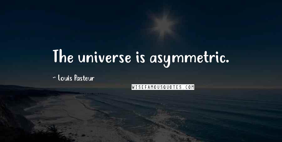 Louis Pasteur Quotes: The universe is asymmetric.