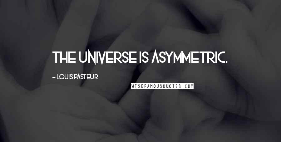 Louis Pasteur Quotes: The universe is asymmetric.