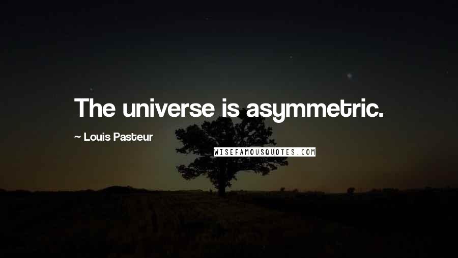 Louis Pasteur Quotes: The universe is asymmetric.