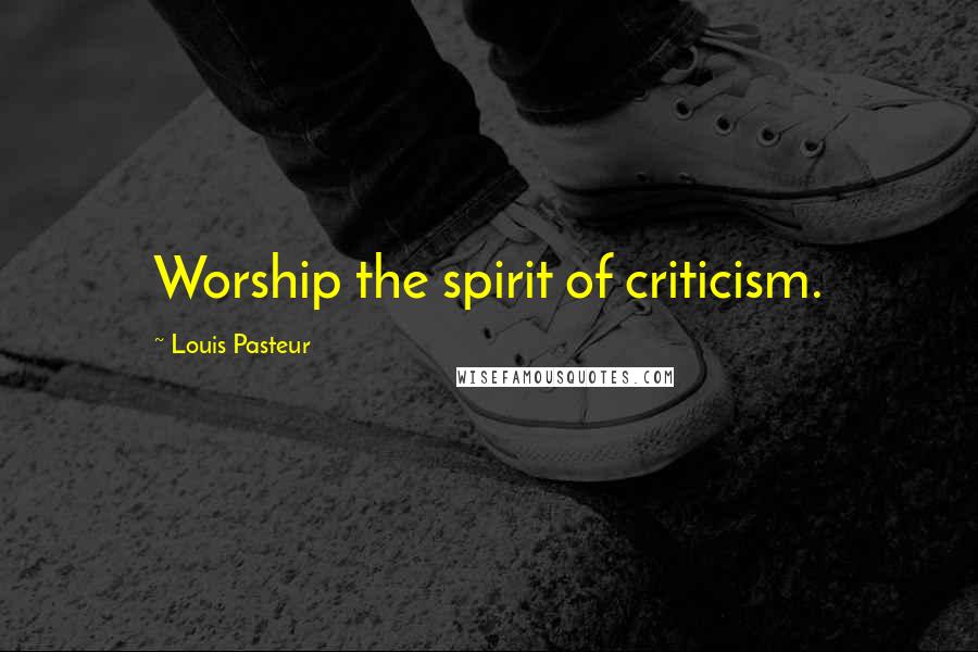 Louis Pasteur Quotes: Worship the spirit of criticism.