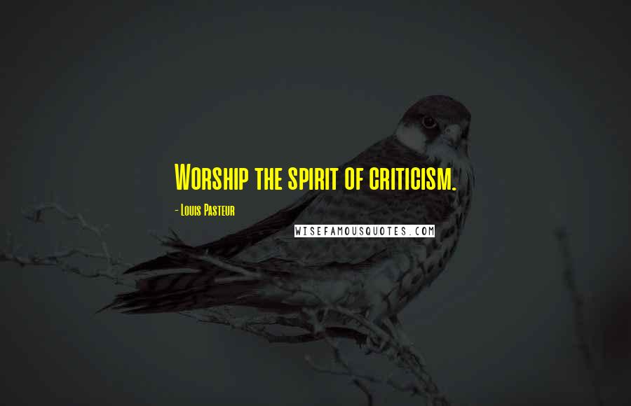 Louis Pasteur Quotes: Worship the spirit of criticism.