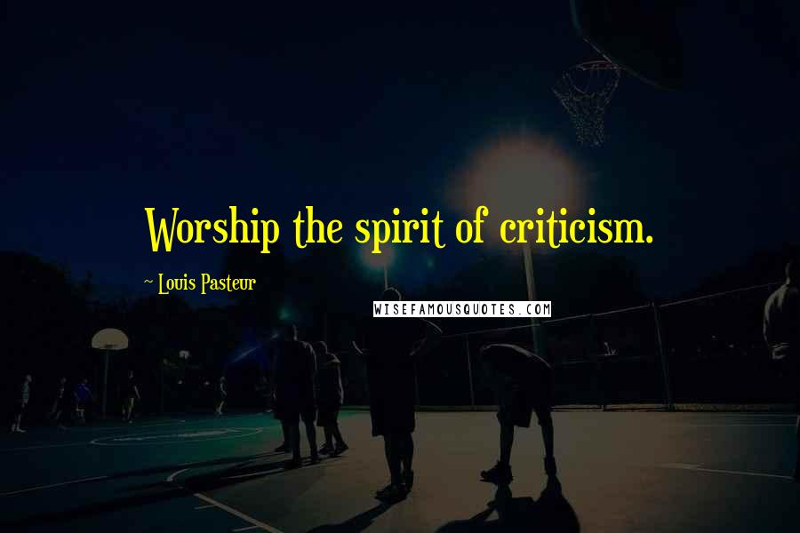 Louis Pasteur Quotes: Worship the spirit of criticism.