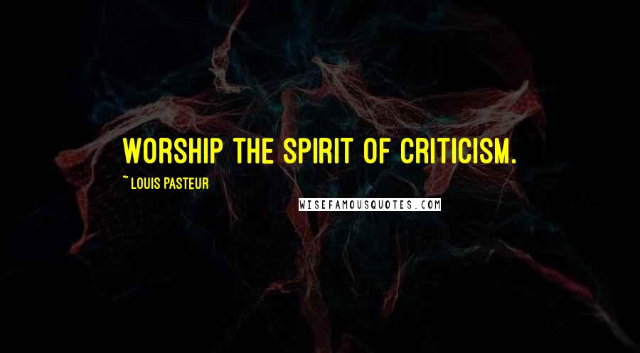 Louis Pasteur Quotes: Worship the spirit of criticism.