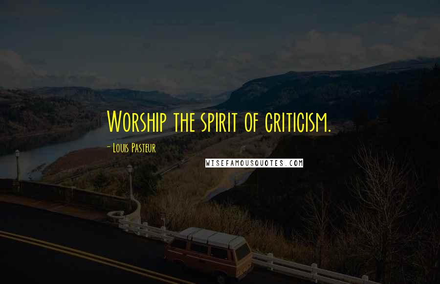 Louis Pasteur Quotes: Worship the spirit of criticism.