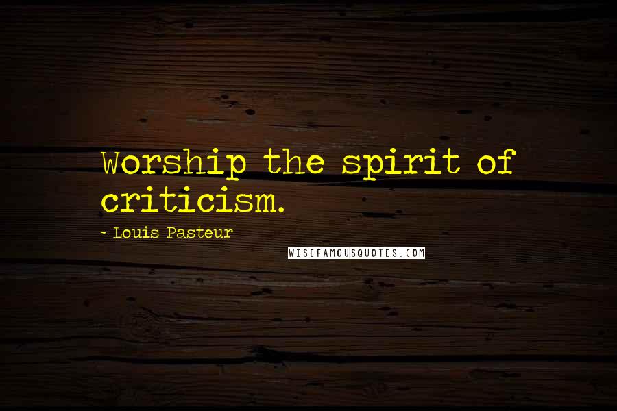 Louis Pasteur Quotes: Worship the spirit of criticism.