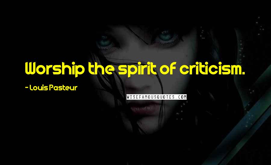 Louis Pasteur Quotes: Worship the spirit of criticism.