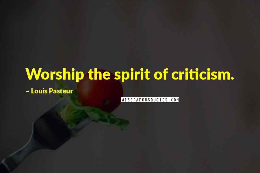 Louis Pasteur Quotes: Worship the spirit of criticism.