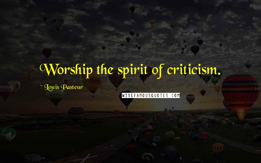 Louis Pasteur Quotes: Worship the spirit of criticism.