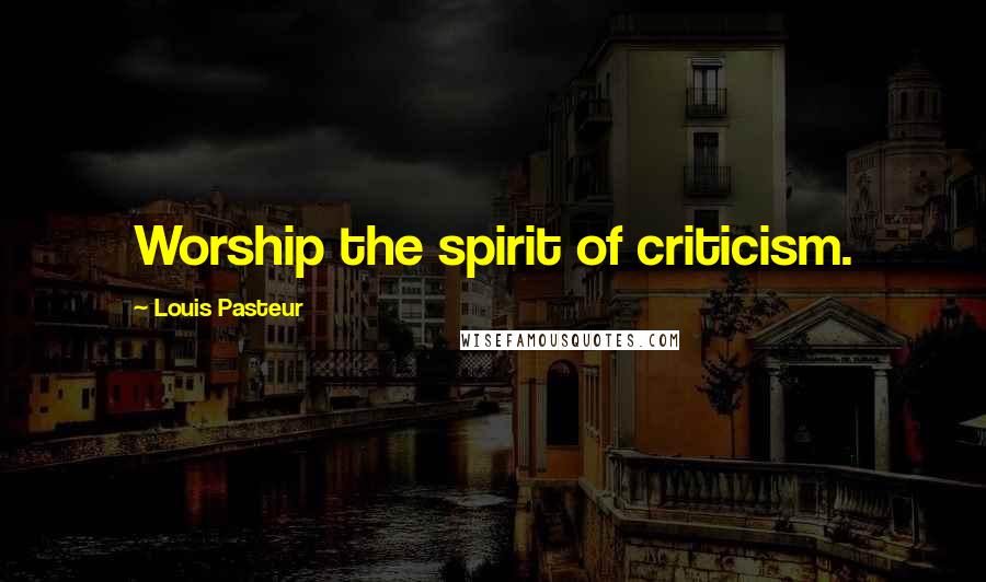 Louis Pasteur Quotes: Worship the spirit of criticism.