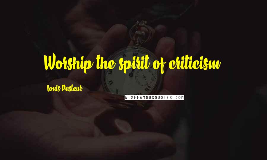 Louis Pasteur Quotes: Worship the spirit of criticism.