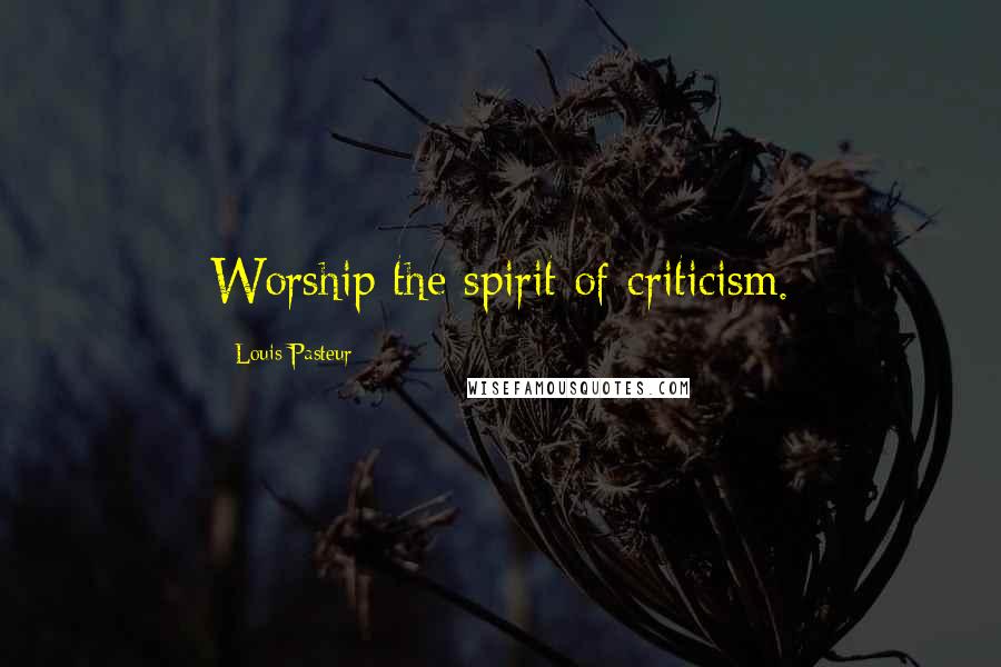 Louis Pasteur Quotes: Worship the spirit of criticism.