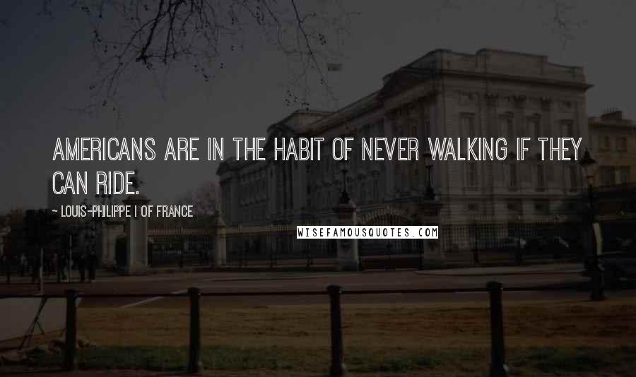 Louis-Philippe I Of France Quotes: Americans are in the habit of never walking if they can ride.