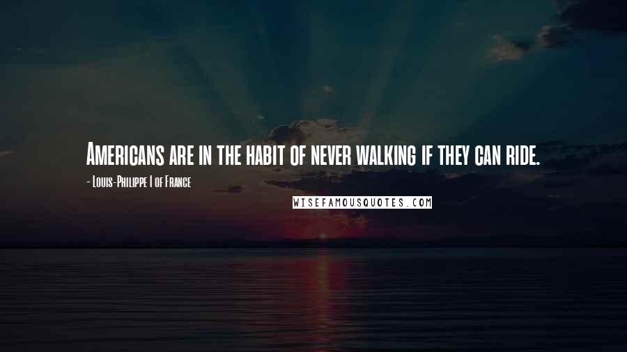 Louis-Philippe I Of France Quotes: Americans are in the habit of never walking if they can ride.
