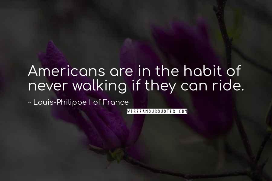 Louis-Philippe I Of France Quotes: Americans are in the habit of never walking if they can ride.