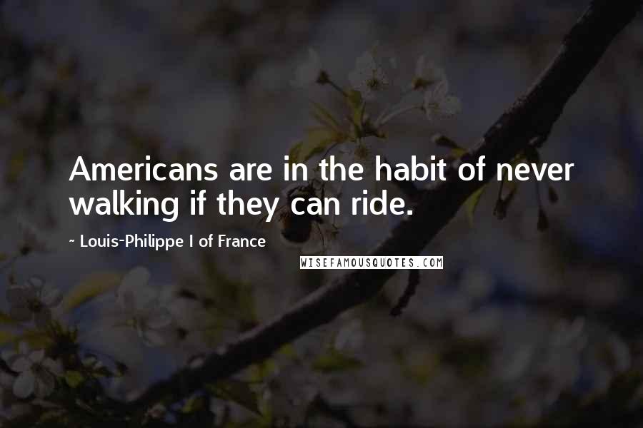 Louis-Philippe I Of France Quotes: Americans are in the habit of never walking if they can ride.