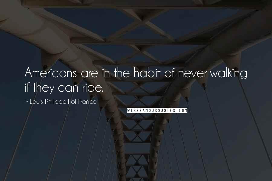 Louis-Philippe I Of France Quotes: Americans are in the habit of never walking if they can ride.