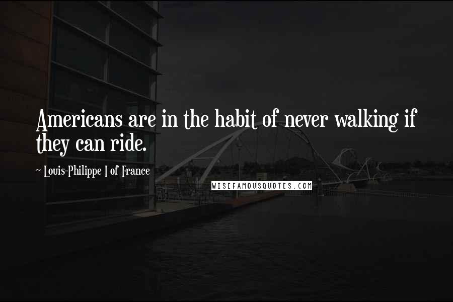 Louis-Philippe I Of France Quotes: Americans are in the habit of never walking if they can ride.