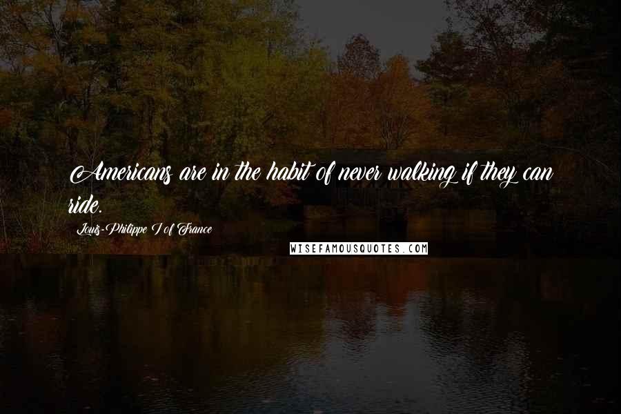 Louis-Philippe I Of France Quotes: Americans are in the habit of never walking if they can ride.