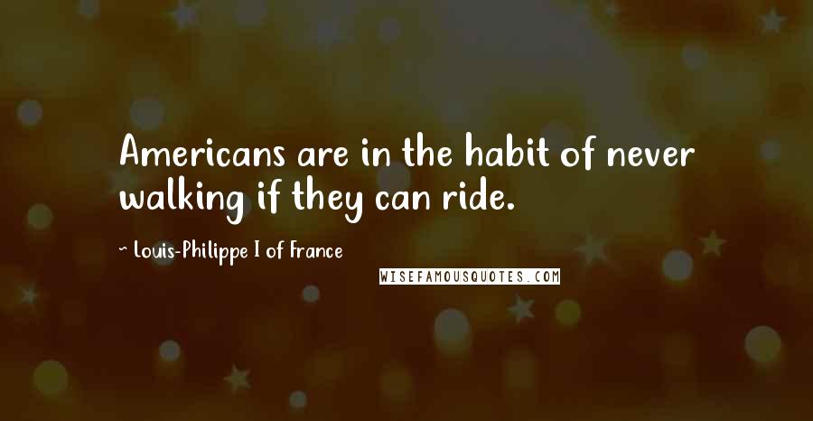 Louis-Philippe I Of France Quotes: Americans are in the habit of never walking if they can ride.