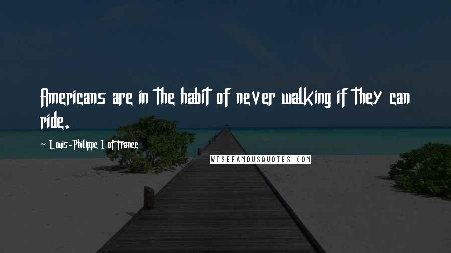 Louis-Philippe I Of France Quotes: Americans are in the habit of never walking if they can ride.