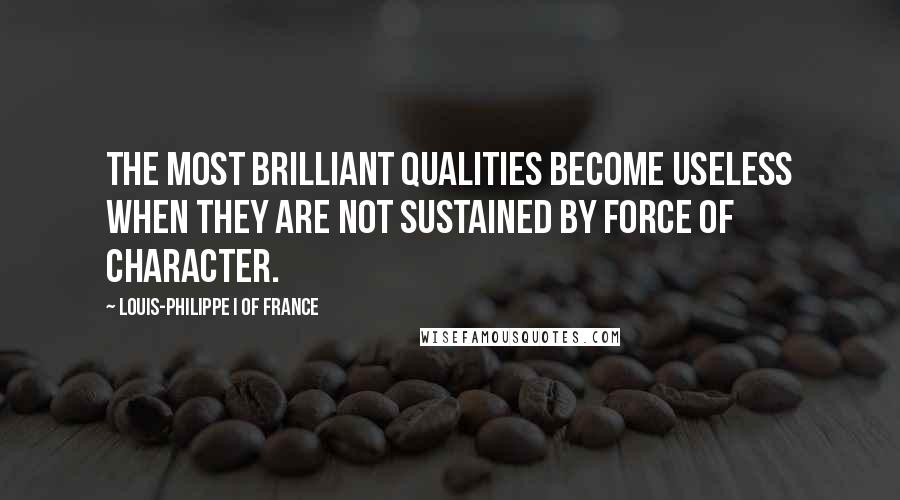 Louis-Philippe I Of France Quotes: The most brilliant qualities become useless when they are not sustained by force of character.