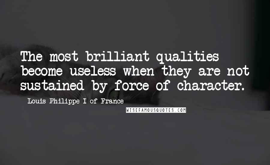 Louis-Philippe I Of France Quotes: The most brilliant qualities become useless when they are not sustained by force of character.