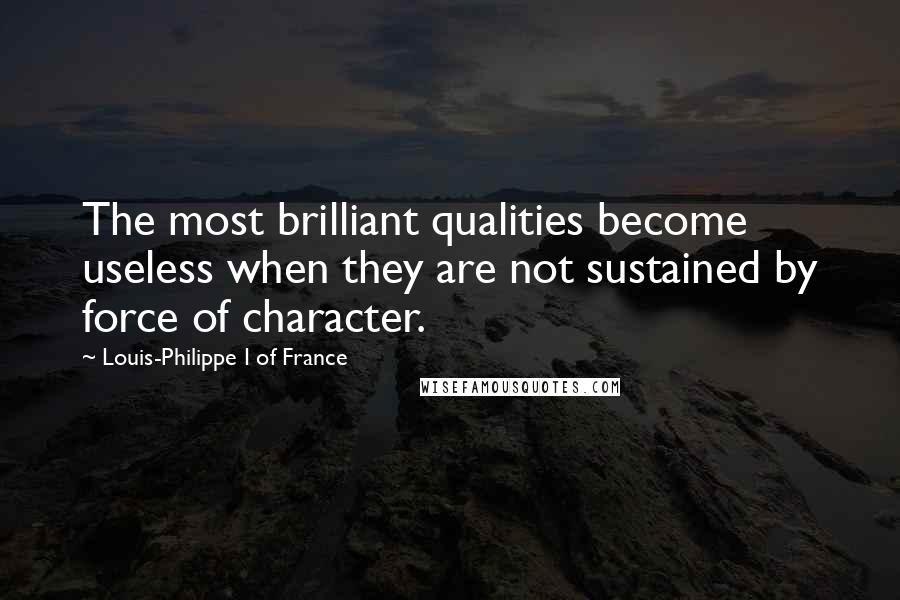 Louis-Philippe I Of France Quotes: The most brilliant qualities become useless when they are not sustained by force of character.