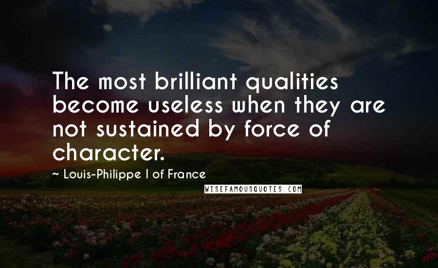 Louis-Philippe I Of France Quotes: The most brilliant qualities become useless when they are not sustained by force of character.