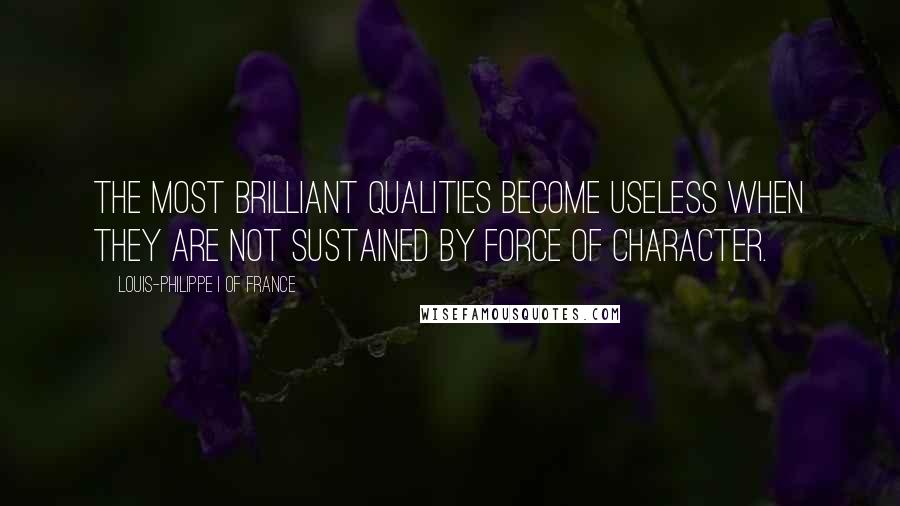 Louis-Philippe I Of France Quotes: The most brilliant qualities become useless when they are not sustained by force of character.