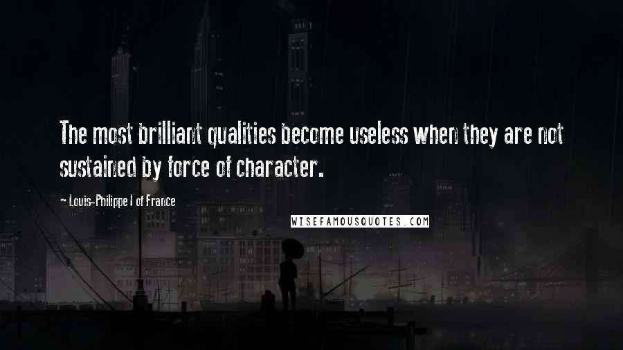 Louis-Philippe I Of France Quotes: The most brilliant qualities become useless when they are not sustained by force of character.