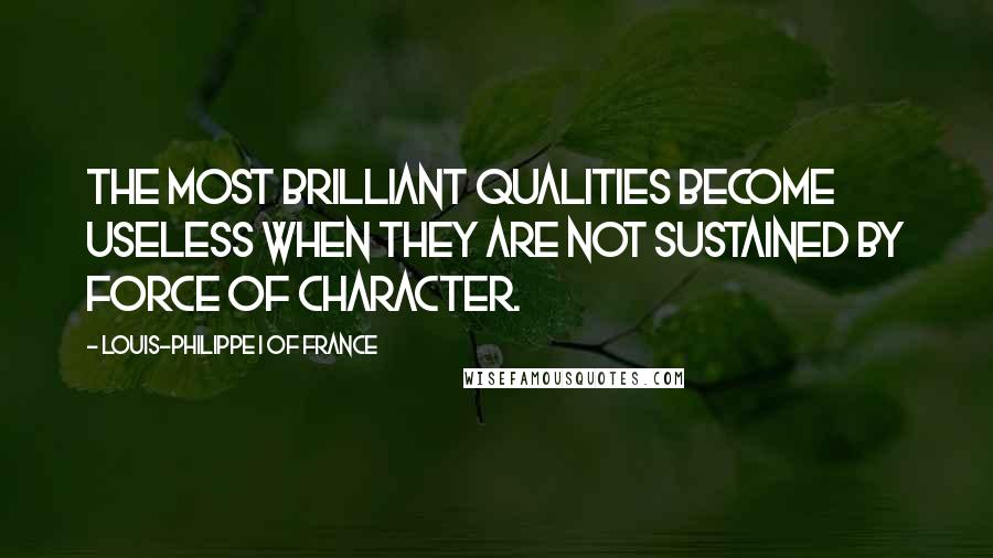 Louis-Philippe I Of France Quotes: The most brilliant qualities become useless when they are not sustained by force of character.