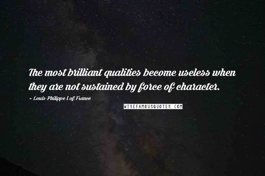 Louis-Philippe I Of France Quotes: The most brilliant qualities become useless when they are not sustained by force of character.