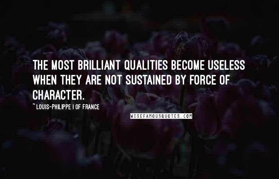 Louis-Philippe I Of France Quotes: The most brilliant qualities become useless when they are not sustained by force of character.