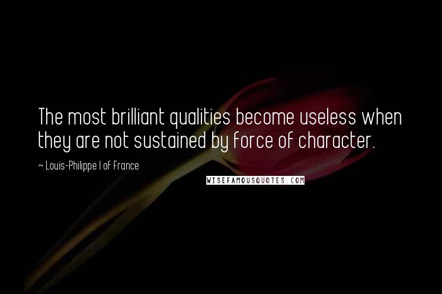 Louis-Philippe I Of France Quotes: The most brilliant qualities become useless when they are not sustained by force of character.