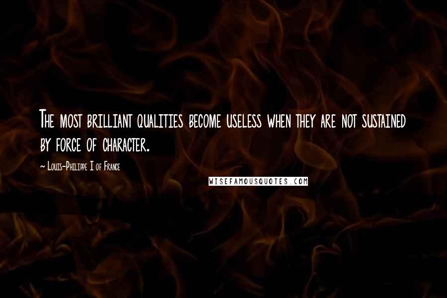Louis-Philippe I Of France Quotes: The most brilliant qualities become useless when they are not sustained by force of character.