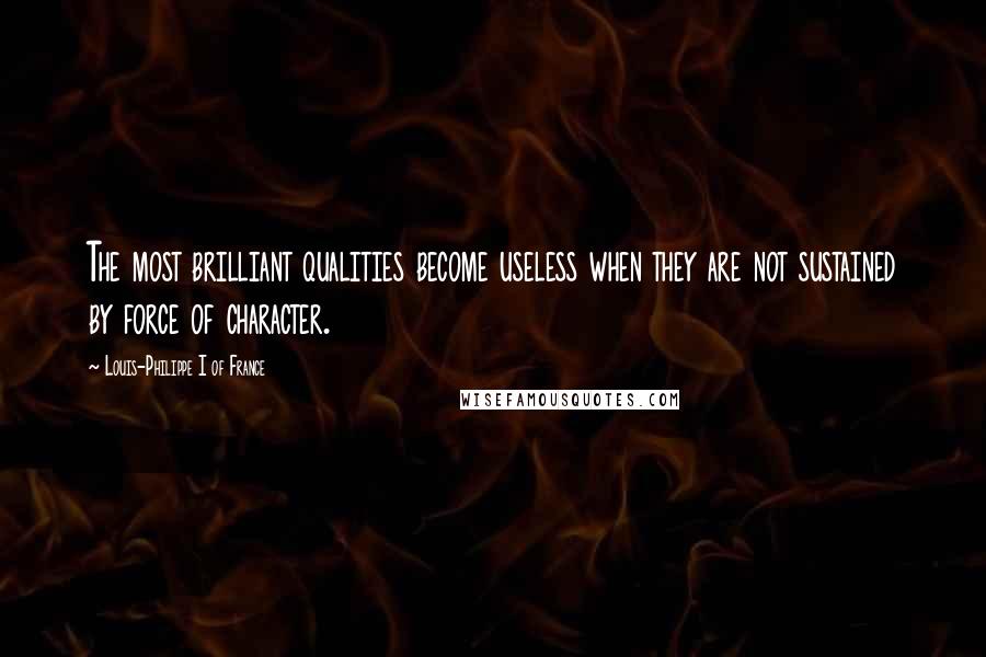 Louis-Philippe I Of France Quotes: The most brilliant qualities become useless when they are not sustained by force of character.