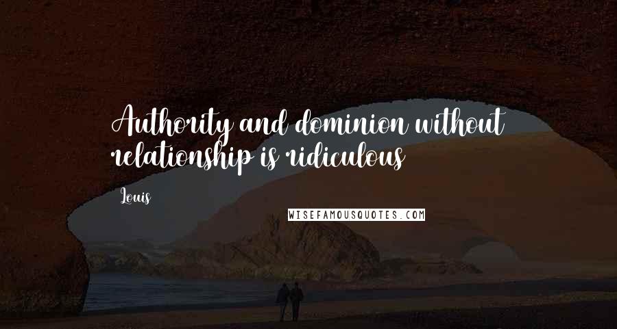 Louis Quotes: Authority and dominion without relationship is ridiculous